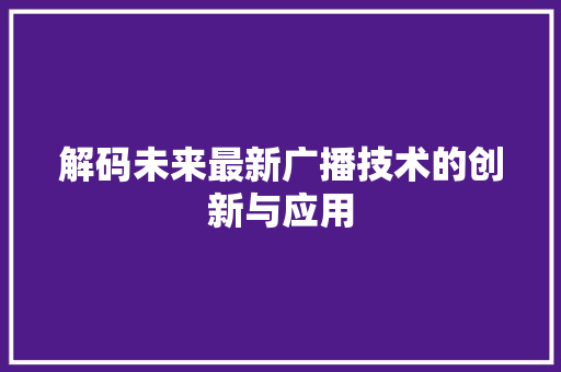 解码未来最新广播技术的创新与应用