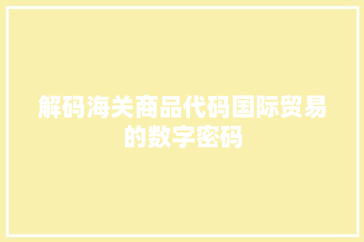 解码海关商品代码国际贸易的数字密码