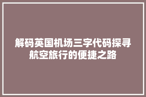 解码英国机场三字代码探寻航空旅行的便捷之路