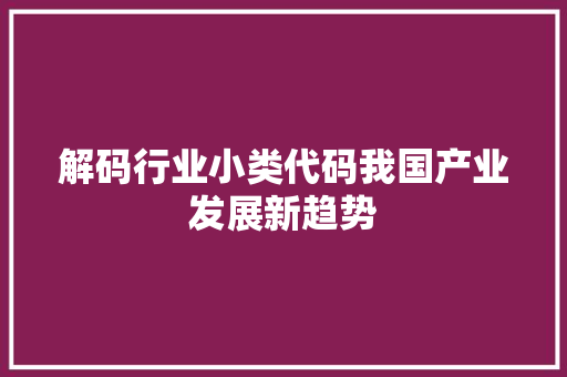 解码行业小类代码我国产业发展新趋势