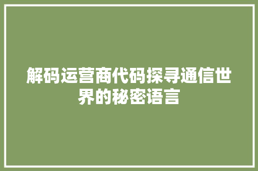 解码运营商代码探寻通信世界的秘密语言