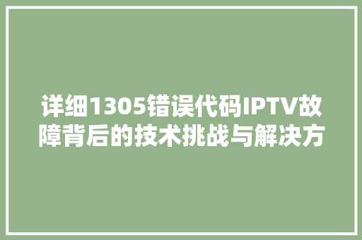 详细1305错误代码IPTV故障背后的技术挑战与解决方法