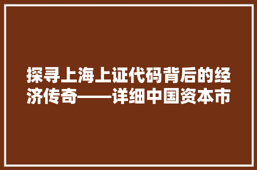 探寻上海上证代码背后的经济传奇——详细中国资本市场的发展脉络