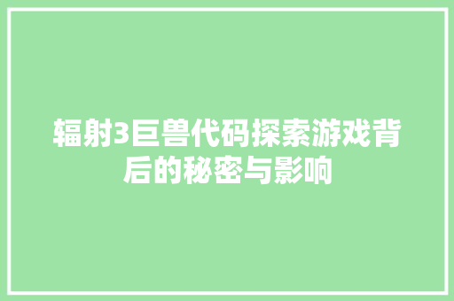 辐射3巨兽代码探索游戏背后的秘密与影响