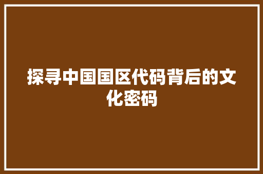 探寻中国国区代码背后的文化密码