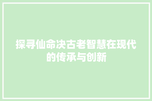探寻仙命决古老智慧在现代的传承与创新