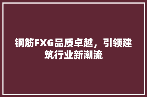 钢筋FXG品质卓越，引领建筑行业新潮流