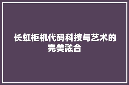 长虹柜机代码科技与艺术的完美融合