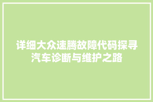 详细大众速腾故障代码探寻汽车诊断与维护之路