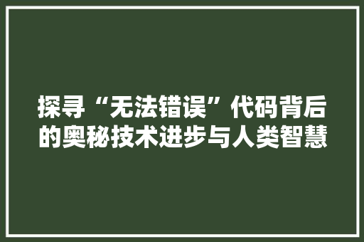 探寻“无法错误”代码背后的奥秘技术进步与人类智慧的结晶