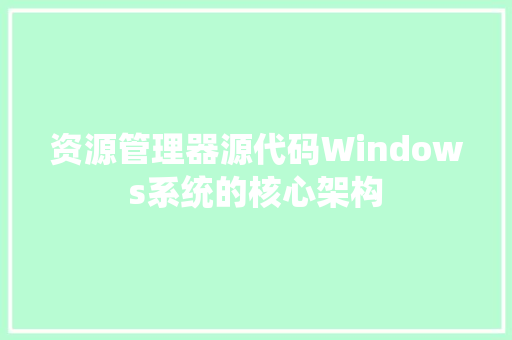 资源管理器源代码Windows系统的核心架构