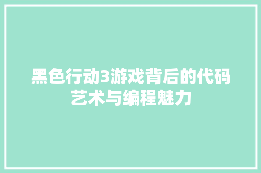 黑色行动3游戏背后的代码艺术与编程魅力