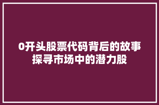 0开头股票代码背后的故事探寻市场中的潜力股