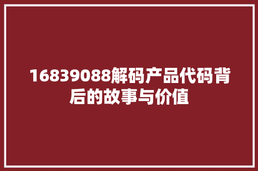 16839088解码产品代码背后的故事与价值