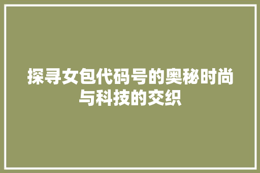 探寻女包代码号的奥秘时尚与科技的交织