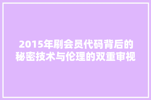 2015年刷会员代码背后的秘密技术与伦理的双重审视