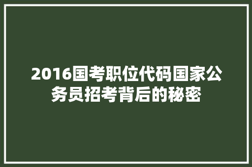 2016国考职位代码国家公务员招考背后的秘密