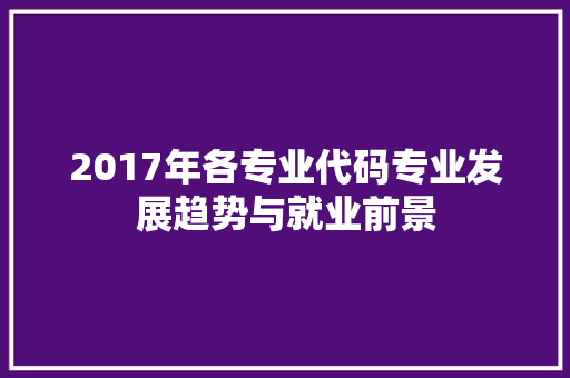 2017年各专业代码专业发展趋势与就业前景