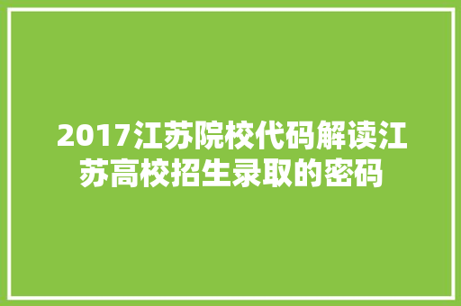 2017江苏院校代码解读江苏高校招生录取的密码