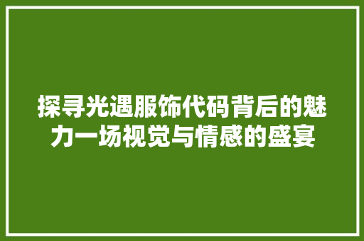 探寻光遇服饰代码背后的魅力一场视觉与情感的盛宴