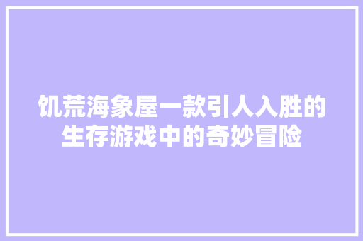 饥荒海象屋一款引人入胜的生存游戏中的奇妙冒险