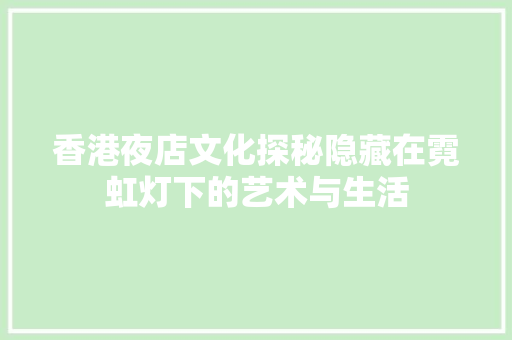 香港夜店文化探秘隐藏在霓虹灯下的艺术与生活