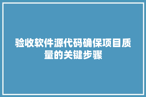 验收软件源代码确保项目质量的关键步骤