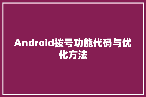 Android拨号功能代码与优化方法
