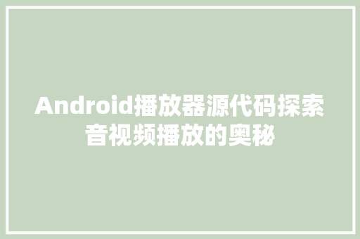 Android播放器源代码探索音视频播放的奥秘