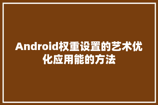 Android权重设置的艺术优化应用能的方法