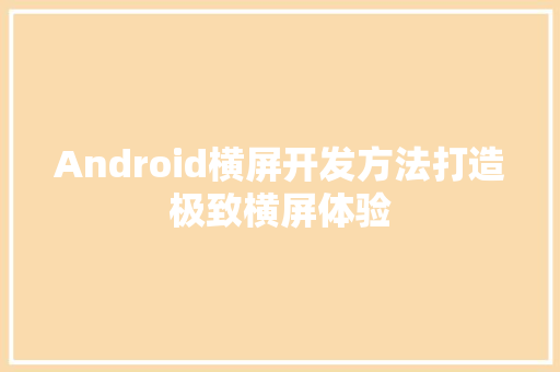 Android横屏开发方法打造极致横屏体验