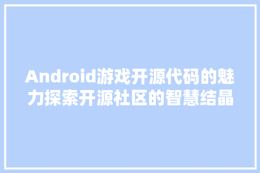 Android游戏开源代码的魅力探索开源社区的智慧结晶