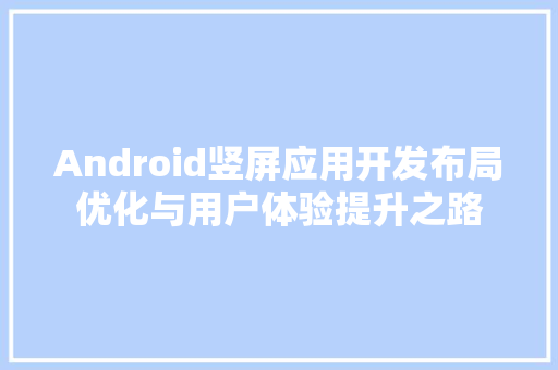 Android竖屏应用开发布局优化与用户体验提升之路  第1张