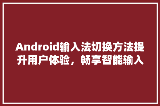 Android输入法切换方法提升用户体验，畅享智能输入