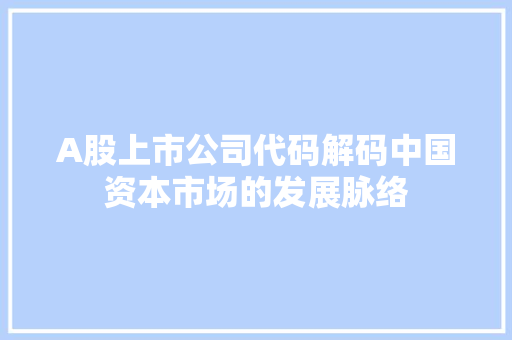 A股上市公司代码解码中国资本市场的发展脉络