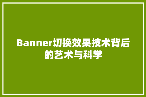 Banner切换效果技术背后的艺术与科学