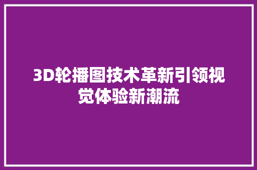 3D轮播图技术革新引领视觉体验新潮流