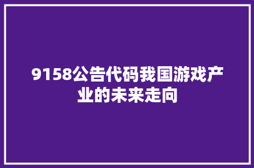 9158公告代码我国游戏产业的未来走向