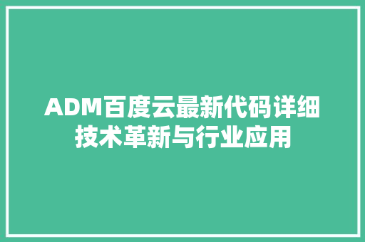ADM百度云最新代码详细技术革新与行业应用