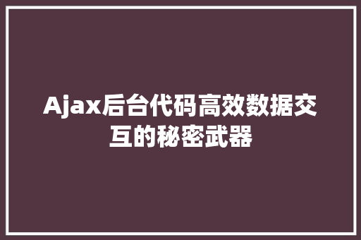 Ajax后台代码高效数据交互的秘密武器