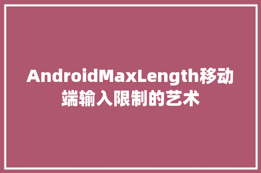 AndroidMaxLength移动端输入限制的艺术