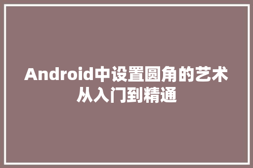 Android中设置圆角的艺术从入门到精通