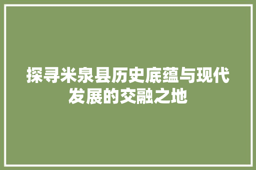 探寻米泉县历史底蕴与现代发展的交融之地