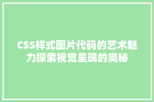 CSS样式图片代码的艺术魅力探索视觉呈现的奥秘