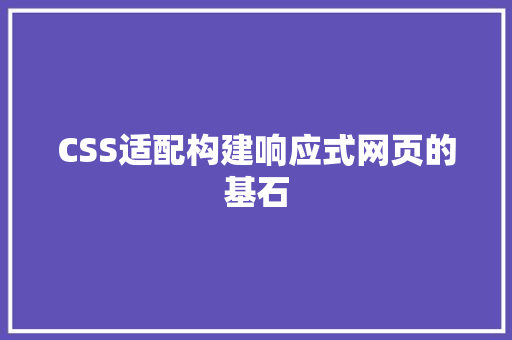CSS适配构建响应式网页的基石