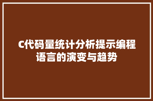 C代码量统计分析提示编程语言的演变与趋势