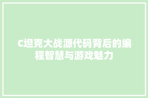 C坦克大战源代码背后的编程智慧与游戏魅力