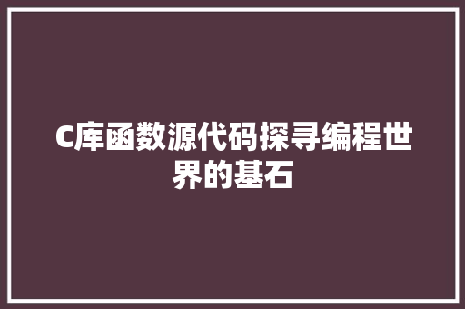 C库函数源代码探寻编程世界的基石