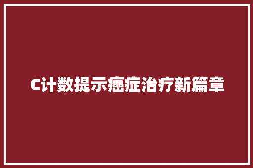 C计数提示癌症治疗新篇章