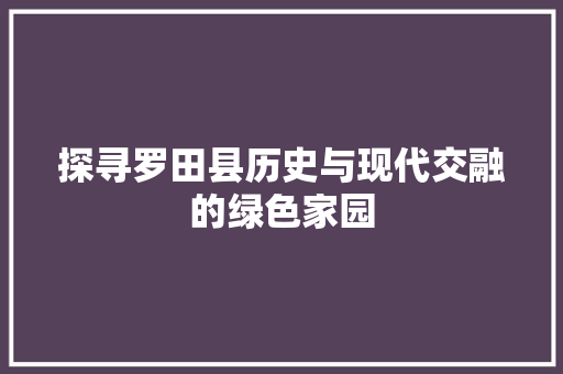 探寻罗田县历史与现代交融的绿色家园